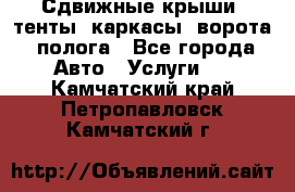 Сдвижные крыши, тенты, каркасы, ворота, полога - Все города Авто » Услуги   . Камчатский край,Петропавловск-Камчатский г.